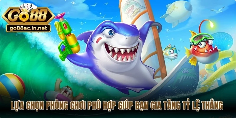 Lựa chọn phòng chơi phù hợp giúp bạn gia tăng tỷ lệ thắng lớn
