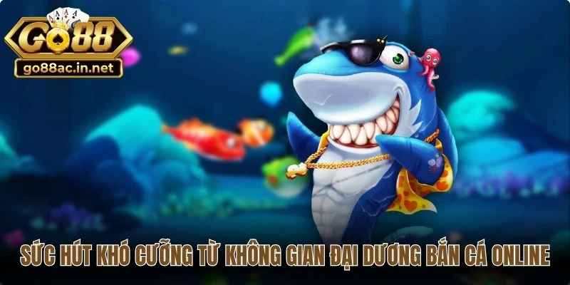 Sức hút khó cưỡng từ không gian đại dương bắn cá online