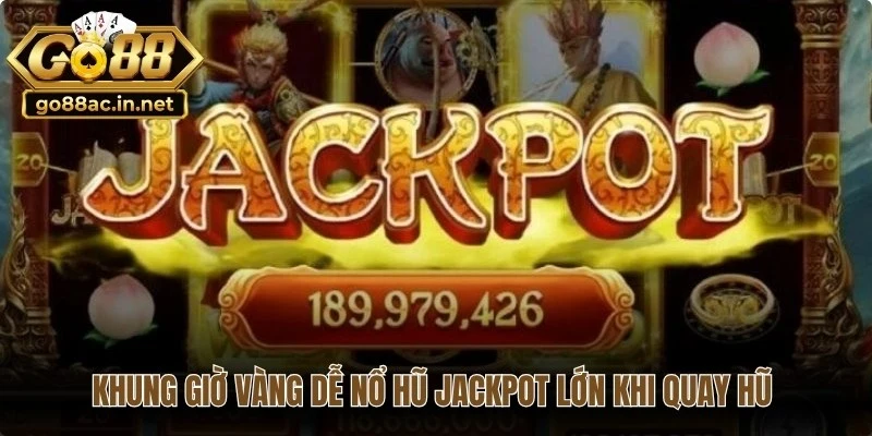 Khung giờ vàng dễ nổ hũ Jackpot lớn nhất khi quay hũ đổi thưởng